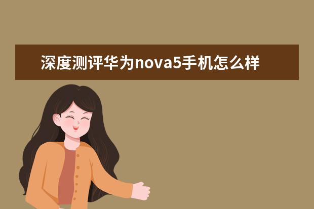 深度测评华为nova5手机怎么样呢?评测好不好?内幕分析评测