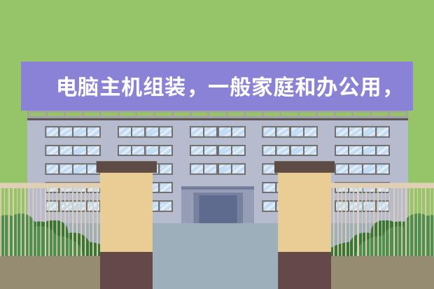 电脑主机组装，一般家庭和办公用，不玩大游戏。大概概多少钱什么配置？