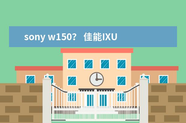 sony w150？ 佳能IXUS 80 IS？价格是多少呢？成都