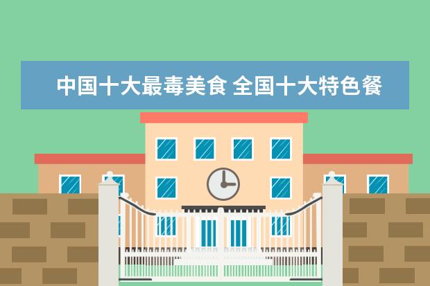 中国十大最毒美食 全国十大特色餐饮小吃有哪些