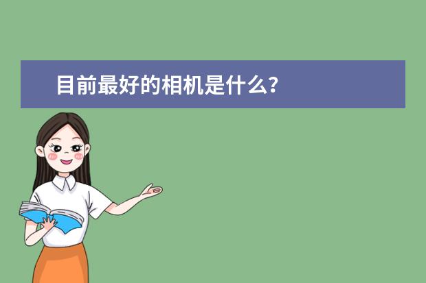 目前最好的相机是什么？