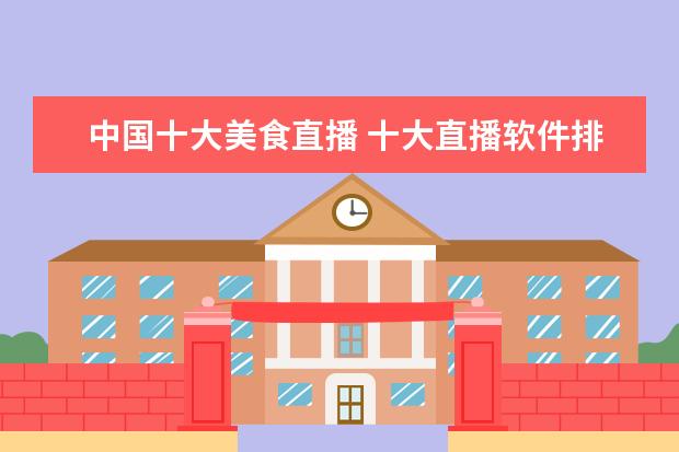 中国十大美食直播 十大直播软件排行榜