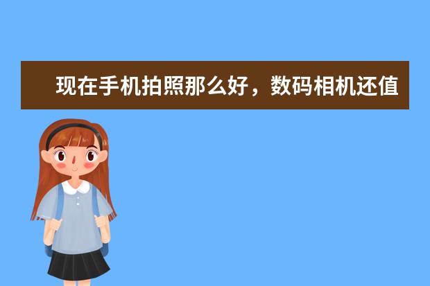 现在手机拍照那么好，数码相机还值得买吗？