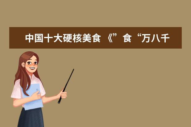 中国十大硬核美食 《”食“万八千里》开启美食探秘之旅 一期一城助力...