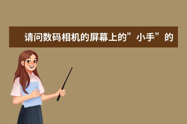 请问数码相机的屏幕上的”小手”的标志是什么意思？有什么用？