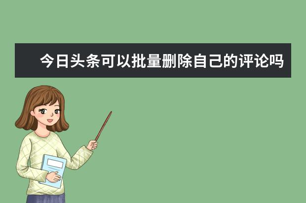 今日头条可以批量删除自己的评论吗？