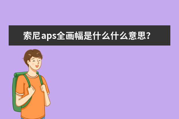 索尼aps全画幅是什么什么意思？