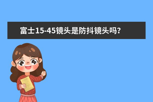 富士15-45镜头是防抖镜头吗？