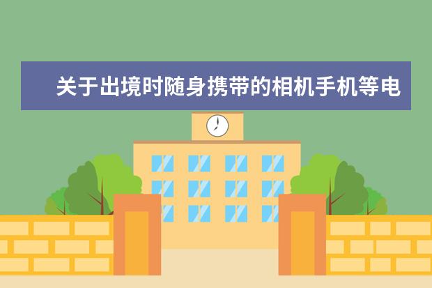 关于出境时随身携带的相机手机等电子产品的申报问题