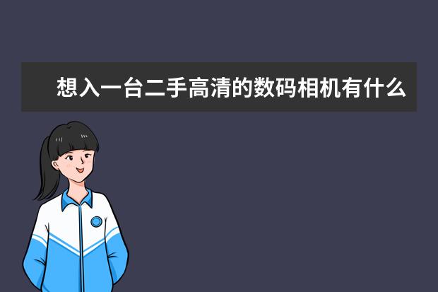 想入一台二手高清的数码相机有什么建议吗？需要多少钱？