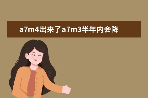 a7m4出来了a7m3半年内会降价吗?