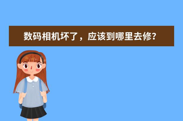 数码相机坏了，应该到哪里去修？