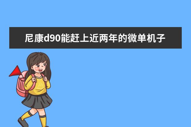 尼康d90能赶上近两年的微单机子么？