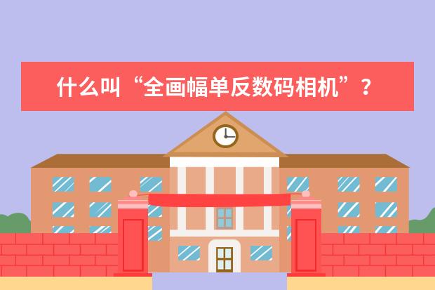 什么叫“全画幅单反数码相机”？