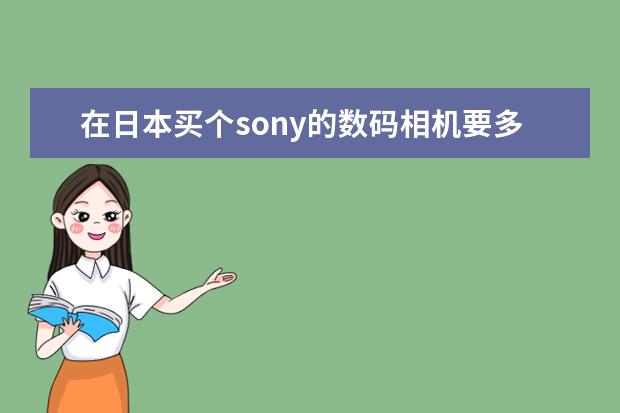 在日本买个sony的数码相机要多少钱拜托各位大神