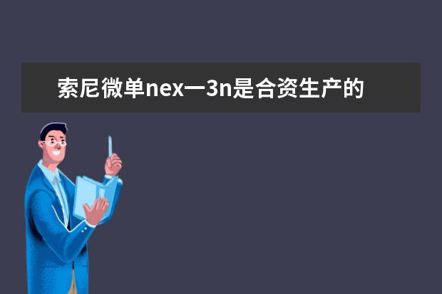 索尼微单nex一3n是合资生产的吗有日本制造的吗？