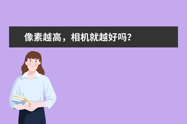 像素越高，相机就越好吗？