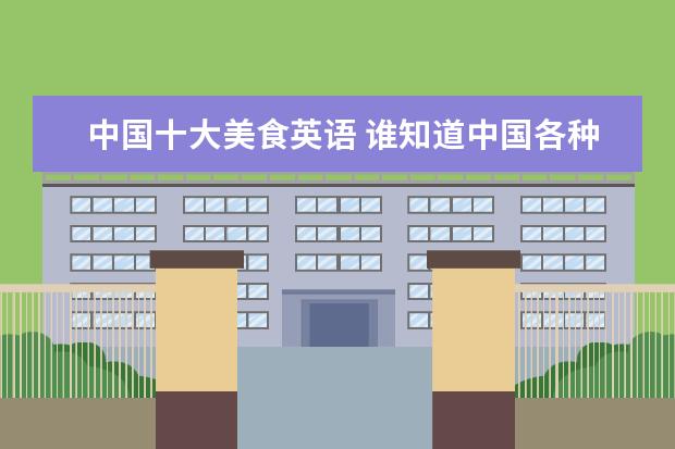 中国十大美食英语 谁知道中国各种的传统食品用英语怎么说?
