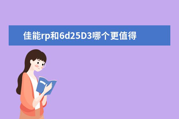 佳能rp和6d25D3哪个更值得入？