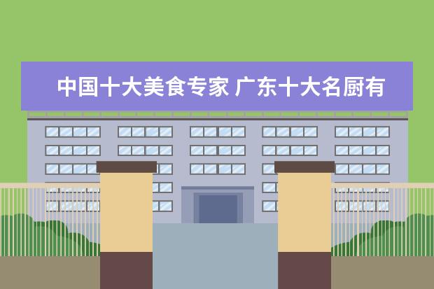 中国十大美食专家 广东十大名厨有哪几位?