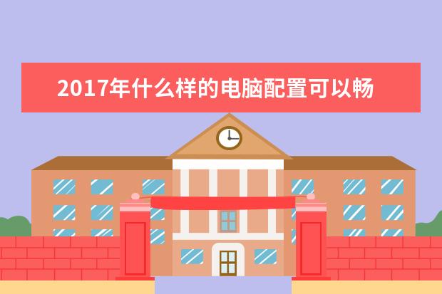 2017年什么样的电脑配置可以畅玩大型单机游戏和主机游戏，预算7000左右