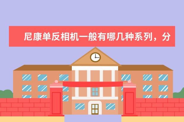 尼康单反相机一般有哪几种系列，分别介绍一下