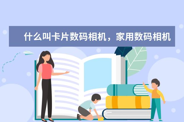 什么叫卡片数码相机，家用数码相机