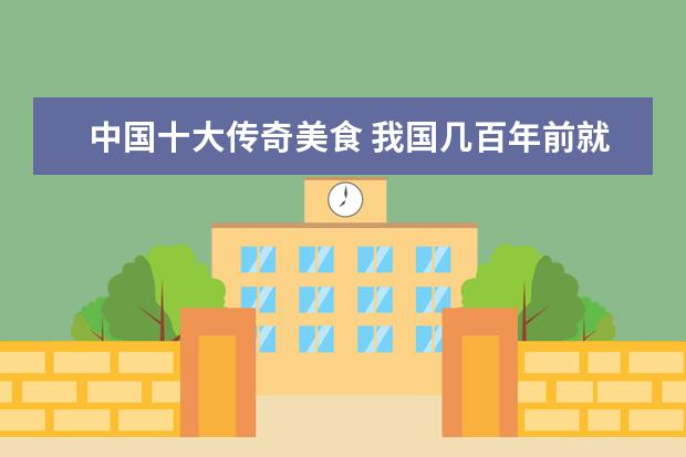 中国十大传奇美食 我国几百年前就流行的10大小吃是什么?