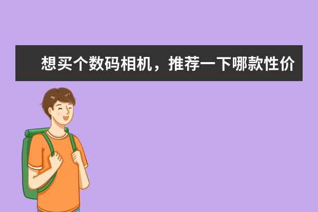 想买个数码相机，推荐一下哪款性价比好？