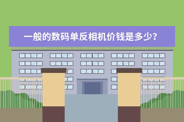 一般的数码单反相机价钱是多少？