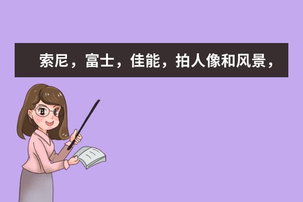索尼，富士，佳能，拍人像和风景，入门哪款微单更好？