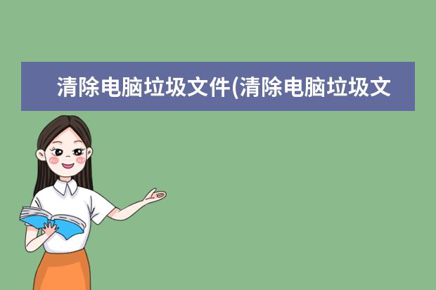 清除电脑垃圾文件(清除电脑垃圾文件的软件)
