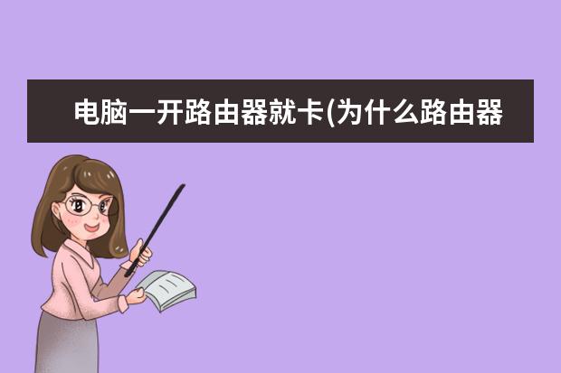 电脑一开路由器就卡(为什么路由器用着用着就卡了)
