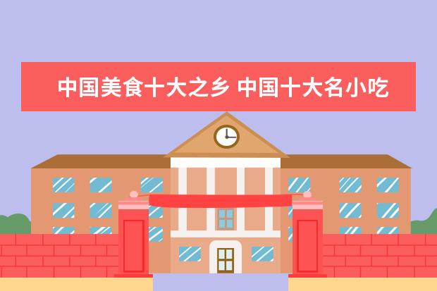 中国美食十大之乡 中国十大名小吃是哪些?
