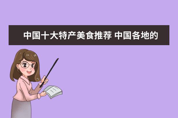 中国十大特产美食推荐 中国各地的美食特产有什么,要详细的很需要。 - 百度...