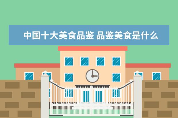 中国十大美食品鉴 品鉴美食是什么意思