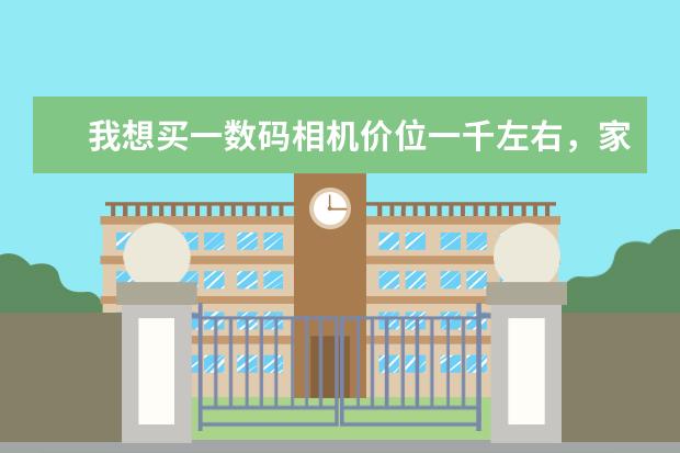 我想买一数码相机价位一千左右，家庭用的！请大家帮我参考一下！谢谢！