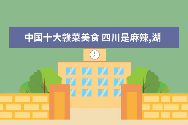 中国十大赣菜美食 四川是麻辣,湖南是香辣,贵州是酸辣,江西是什么辣?哪...