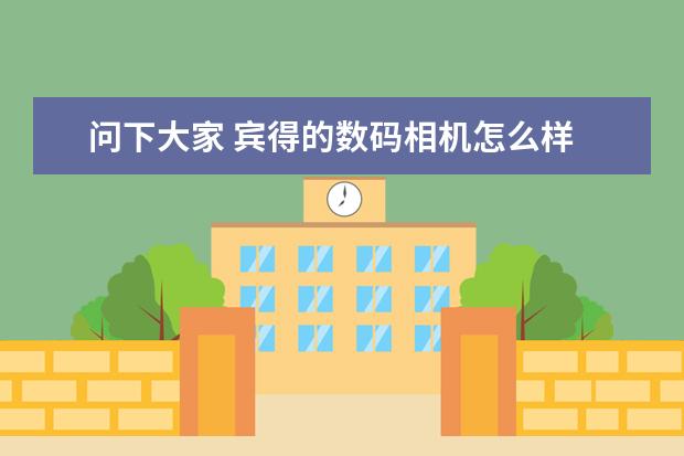 问下大家 宾得的数码相机怎么样 比起佳能的来呢