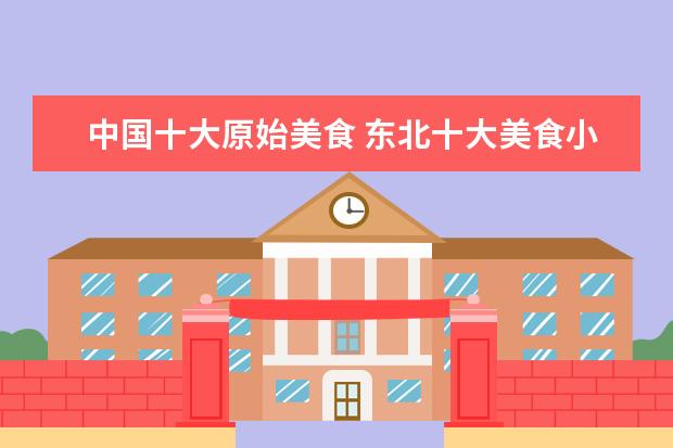 中国十大原始美食 东北十大美食小吃