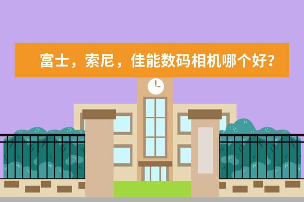 富士，索尼，佳能数码相机哪个好？