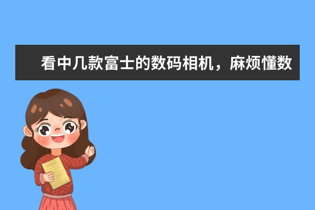 看中几款富士的数码相机，麻烦懂数码相机的朋友帮我选一下