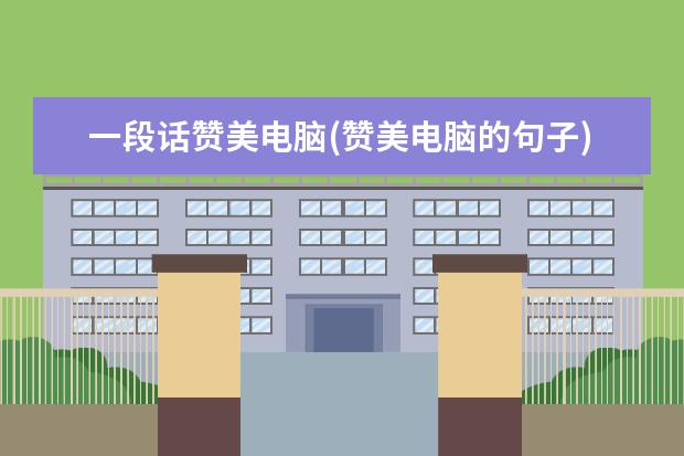 一段话赞美电脑(赞美电脑的句子)