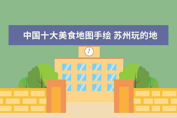 中国十大美食地图手绘 苏州玩的地方在哪?