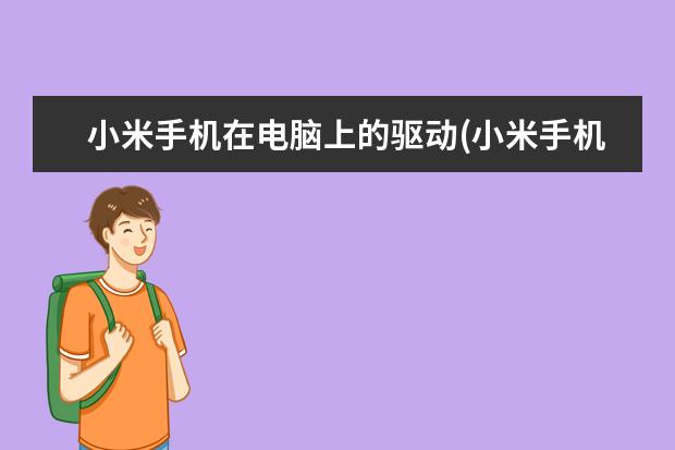 小米手机在电脑上的驱动(小米手机安装驱动才能识别电脑?)
