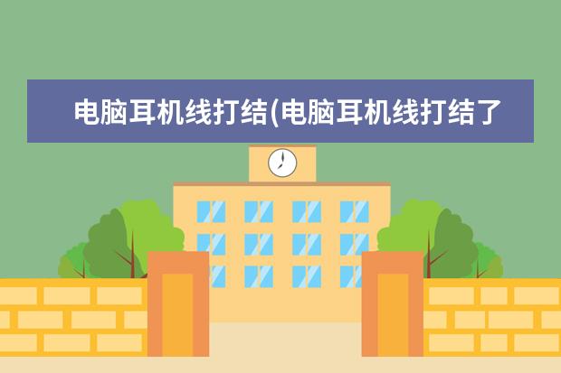 电脑耳机线打结(电脑耳机线打结了怎么办)