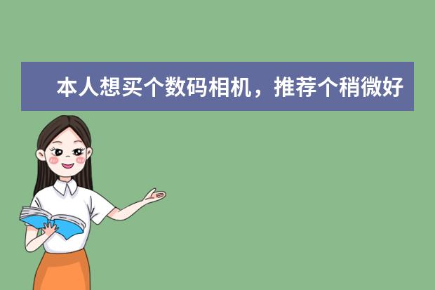 本人想买个数码相机，推荐个稍微好的！