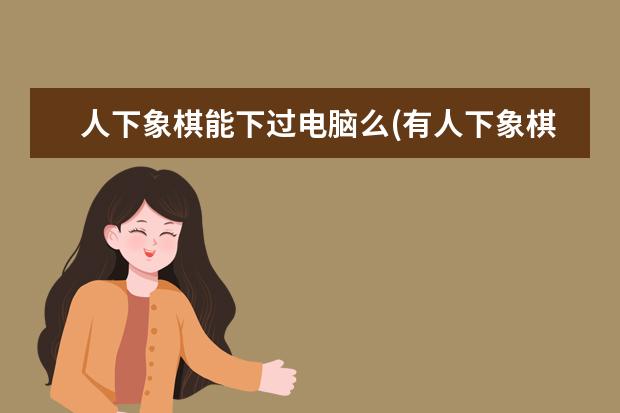 人下象棋能下过电脑么(有人下象棋下的过电脑吗)