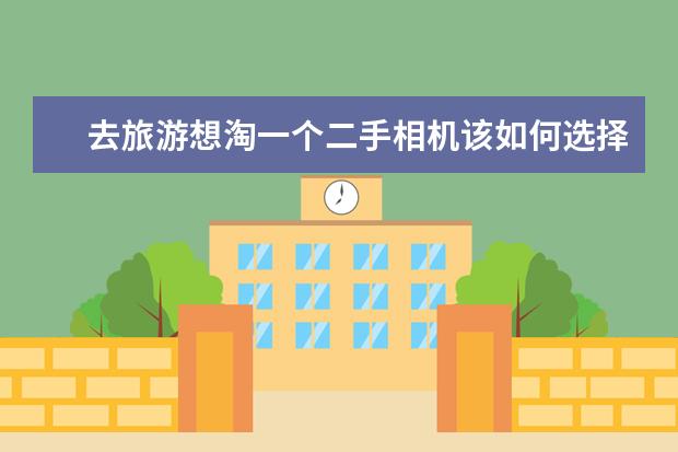 去旅游想淘一个二手相机该如何选择，本人小白，求大佬们给点意见，谢谢？
