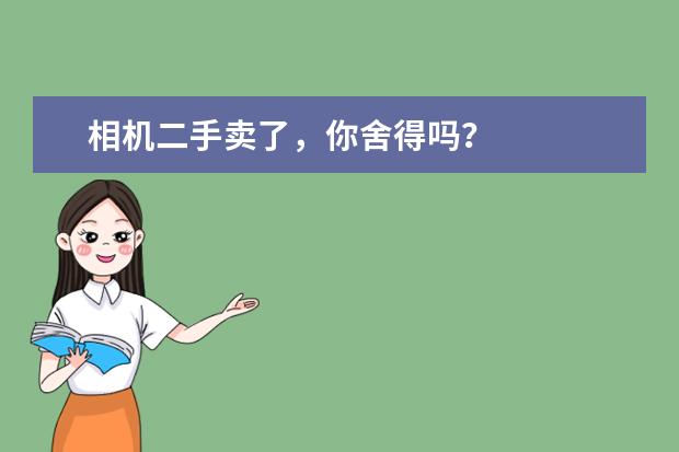 相机二手卖了，你舍得吗？